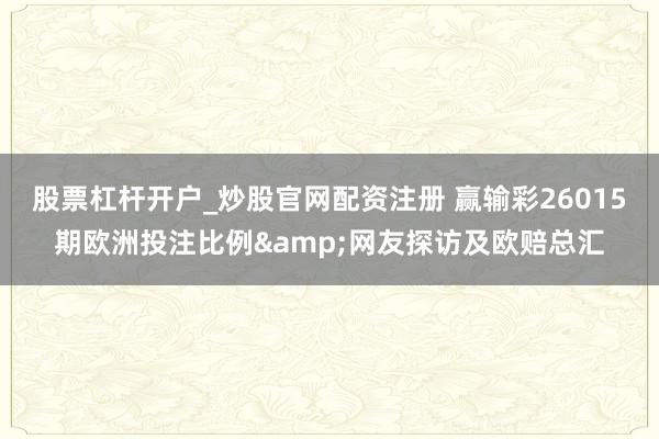 股票杠杆开户_炒股官网配资注册 赢输彩26015期欧洲投注比例&网友探访及欧赔总汇