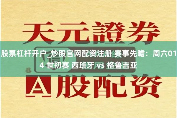 股票杠杆开户_炒股官网配资注册 赛事先瞻：周六014 世初赛 西班牙 vs 格鲁吉亚