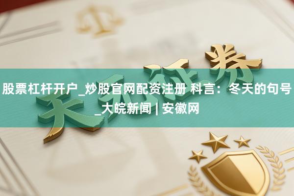 股票杠杆开户_炒股官网配资注册 科言：冬天的句号_大皖新闻 | 安徽网