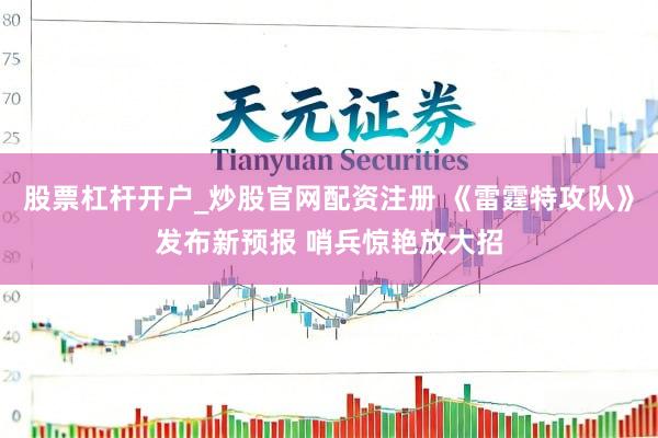 股票杠杆开户_炒股官网配资注册 《雷霆特攻队》发布新预报 哨兵惊艳放大招