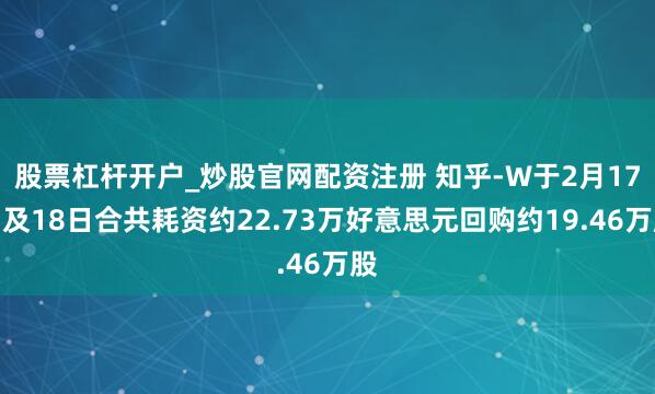 股票杠杆开户_炒股官网配资注册 知乎-W于2月17日及18日合共耗资约22.73万好意思元回购约19.46万股