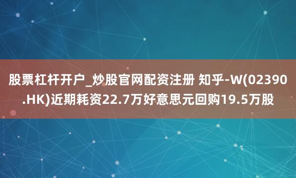 股票杠杆开户_炒股官网配资注册 知乎-W(02390.HK)近期耗资22.7万好意思元回购19.5万股