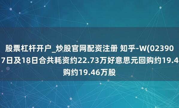 股票杠杆开户_炒股官网配资注册 知乎-W(02390)2月17日及18日合共耗资约22.73万好意思元回购约19.46万股