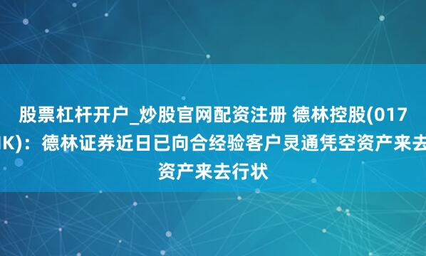 股票杠杆开户_炒股官网配资注册 德林控股(01709.HK)：德林证券近日已向合经验客户灵通凭空资产来去行状