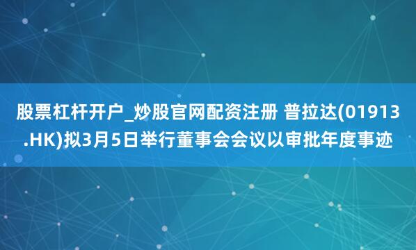 股票杠杆开户_炒股官网配资注册 普拉达(01913.HK)拟3月5日举行董事会会议以审批年度事迹