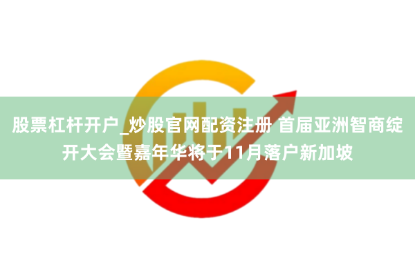 股票杠杆开户_炒股官网配资注册 首届亚洲智商绽开大会暨嘉年华将于11月落户新加坡